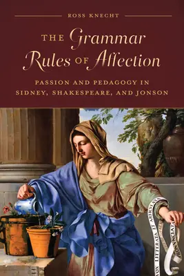 Regulile gramaticale ale afecțiunii: Pasiune și pedagogie în Sidney, Shakespeare și Jonson - The Grammar Rules of Affection: Passion and Pedagogy in Sidney, Shakespeare, and Jonson