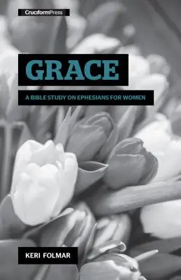 Harul: Un studiu biblic despre Efeseni pentru femei - Grace: A Bible Study on Ephesians for Women