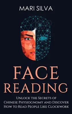 Citirea feței: Deblocați secretele fizionomiei chineze și descoperiți cum să citiți oamenii ca pe ceas: Deblocați secretele fizionomiei chineze - Face Reading: Unlock the Secrets of Chinese Physiognomy and Discover How to Read People Like Clockwork: Unlock the Secrets of Chines