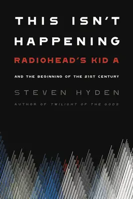 Acest lucru nu se întâmplă: Radiohead's Kid A și începutul secolului 21 - This Isn't Happening: Radiohead's Kid A and the Beginning of the 21st Century