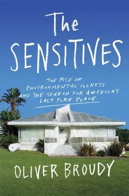 The Sensitives: Rise of Environmental Illness and the Search for America's Last Pure Place - The Sensitives: The Rise of Environmental Illness and the Search for America's Last Pure Place