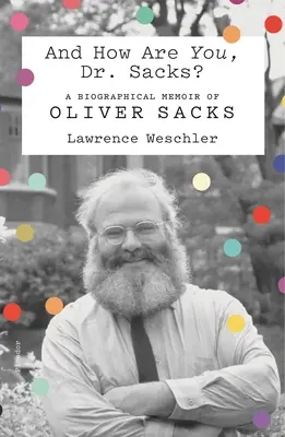 Ce mai faceți, Dr. Sacks? A Biographical Memoir of Oliver Sacks - And How Are You, Dr. Sacks?: A Biographical Memoir of Oliver Sacks