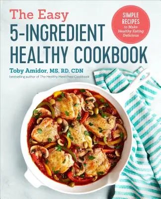 The Easy 5-Ingredient Healthy Cookbook: Simple Recipes to Make Healthy Eating Delicious (Rețete simple pentru o alimentație sănătoasă delicioasă) - The Easy 5-Ingredient Healthy Cookbook: Simple Recipes to Make Healthy Eating Delicious
