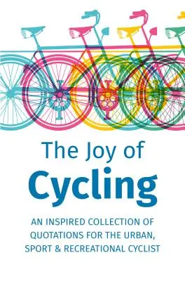 Bucuria de a pedala: Inspirație pentru ciclistul urban, sportiv și recreațional - Include peste 200 de citate - The Joy of Cycling: Inspiration for the Urban, Sport & Recreational Cyclist - Includes Over 200 Quotations