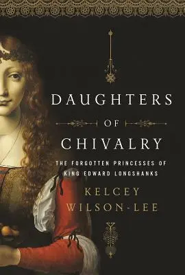 Fiicele cavaleriei: Copiii uitați ai regelui Edward Longshanks - Daughters of Chivalry: The Forgotten Children of King Edward Longshanks