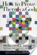 Cum să dovedești că există un Dumnezeu: Scrieri și gânduri despre Dumnezeu ale lui Mortimer J. Adler - How to Prove There Is a God: Mortimer J. Adler's Writings and Thoughts about God