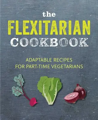 Cartea de bucate Flexitarian: Rețete adaptabile pentru vegetarieni și vegani cu jumătate de normă - The Flexitarian Cookbook: Adaptable Recipes for Part-Time Vegetarians and Vegans