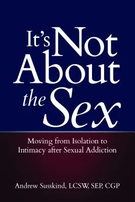 Nu este vorba despre sex: Trecerea de la izolare la intimitate după dependența sexuală - It's Not about the Sex: Moving from Isolation to Intimacy After Sexual Addiction