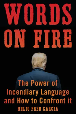 Words on Fire: Puterea limbajului incendiar și cum să îl înfruntăm - Words on Fire: The Power of Incendiary Language and How to Confront It
