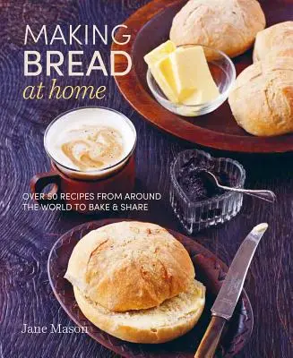 Făcând pâine acasă: Peste 50 de rețete din întreaga lume pentru coacere și împărtășire - Making Bread at Home: Over 50 Recipes from Around the World to Bake and Share