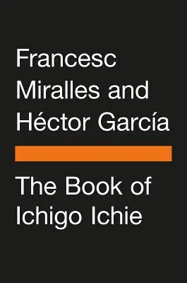 Cartea lui Ichigo Ichie: Arta de a profita la maximum de fiecare moment, în stil japonez - The Book of Ichigo Ichie: The Art of Making the Most of Every Moment, the Japanese Way