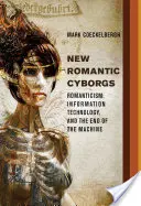 New Romantic Cyborgs - Romantismul, tehnologia informației și sfârșitul mașinii - New Romantic Cyborgs - Romanticism, Information Technology, and the End of the Machine