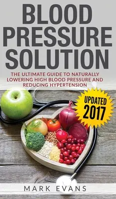 Tensiunea arterială: Blood Pressure Solution: The Ultimate Guide to Naturally Lowering High Blood Pressure and Reducing Hypertension (Blood - Blood Pressure: Blood Pressure Solution: The Ultimate Guide to Naturally Lowering High Blood Pressure and Reducing Hypertension (Blood