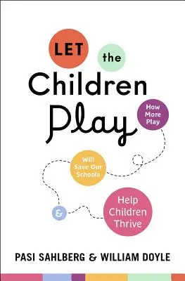 Lăsați copiii să se joace: Cum mai multă joacă ne va salva școlile și îi va ajuta pe copii să se dezvolte - Let the Children Play: How More Play Will Save Our Schools and Help Children Thrive