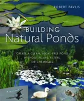 Construirea iazurilor naturale: Crearea unui iaz curat, fără alge, fără pompe, filtre sau substanțe chimice - Building Natural Ponds: Create a Clean, Algae-Free Pond Without Pumps, Filters, or Chemicals