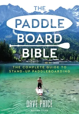 Biblia Paddleboard-ului: Ghidul complet pentru stand-up paddleboarding - The Paddleboard Bible: The Complete Guide to Stand-Up Paddleboarding