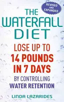 Dieta cascadei: Pierde până la 14 kilograme în 7 zile prin controlul retenției de apă - The Waterfall Diet: Lose Up to 14 Pounds in 7 Days by Controlling Water Retention