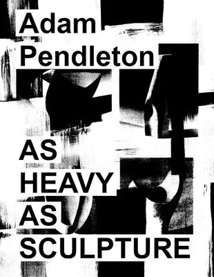 Adam Pendleton: La fel de greu ca o sculptură - Adam Pendleton: As Heavy as Sculpture