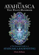 Manualul piloților de încercare cu ayahuasca: Ghidul esențial pentru călătoria cu Ayahuasca - The Ayahuasca Test Pilots Handbook: The Essential Guide to Ayahuasca Journeying