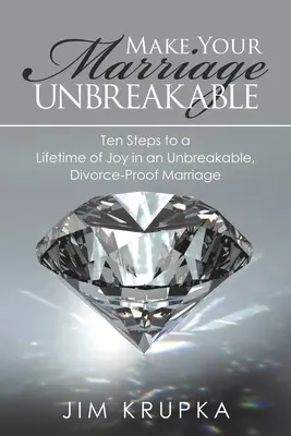 Fă-ți căsnicia de nezdruncinat: Zece pași către o viață întreagă de bucurie într-o căsnicie de nezdruncinat, ferită de divorț - Make Your Marriage Unbreakable: Ten Steps to a Lifetime of Joy in an Unbreakable, Divorce-Proof Marriage