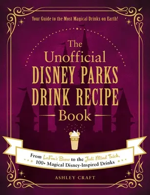 Cartea neoficială de rețete de băuturi Disney Parks: De la Lefou's Brew la Jedi Mind Trick, 100+ băuturi magice inspirate de Disney - The Unofficial Disney Parks Drink Recipe Book: From Lefou's Brew to the Jedi Mind Trick, 100+ Magical Disney-Inspired Drinks