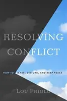 Rezolvarea conflictelor: Cum să faci, să tulburi și să păstrezi pacea - Resolving Conflict: How to Make, Disturb, and Keep Peace
