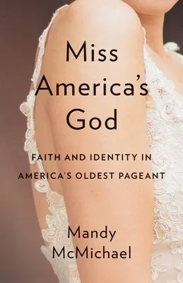 Dumnezeul lui Miss America: Credință și identitate în cel mai vechi concurs din America - Miss America's God: Faith and Identity in America's Oldest Pageant