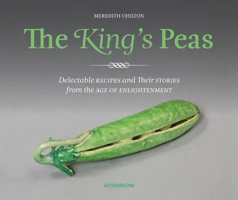 Mazărea regelui: Rețete delicioase și poveștile lor din Epoca Luminilor (Delectable Recipes and Their Stories from the Age of Enlightenment) - The King's Peas: Delectable Recipes and Their Stories from the Age of Enlightenment