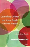 Consilierea copiilor și tinerilor în practica privată: Un ghid practic - Counselling Children and Young People in Private Practice: A Practical Guide
