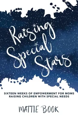 Raising Special Stars: Șaisprezece săptămâni de împuternicire pentru mamele care cresc copii cu nevoi speciale - Raising Special Stars: Sixteen Weeks of Empowerment for Moms Raising Children with Special Needs