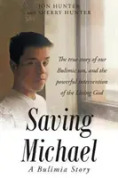 Salvarea lui Michael: O poveste despre bulimie: Povestea adevărată a fiului nostru bulimic și intervenția puternică a Dumnezeului Celui Viu - Saving Michael: A Bulimia Story: The true story of our Bulimic son, and the powerful intervention of the Living God