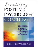 Practicarea coaching-ului de psihologie pozitivă: Evaluare, activități și strategii pentru succes - Practicing Positive Psychology Coaching: Assessment, Activities and Strategies for Success