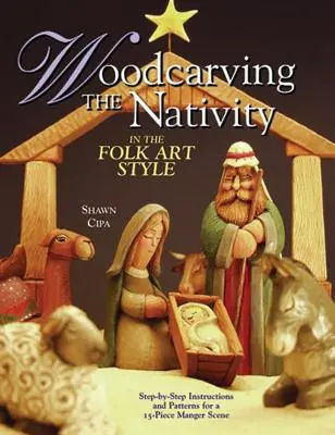 Sculptarea în lemn a Nașterii Domnului în stilul artei populare: Instrucțiuni pas cu pas și modele pentru o scenă de iesle din 15 piese [cu modele] - Woodcarving the Nativity in the Folk Art Style: Step-By-Step Instructions and Patterns for a 15-Piece Manger Scene [With Patterns]