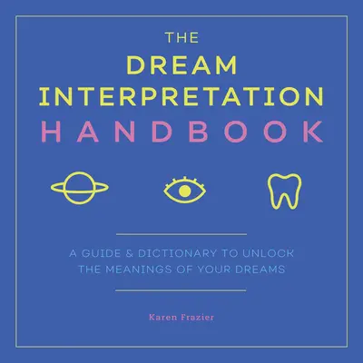 Manualul de interpretare a viselor: Un ghid și un dicționar pentru a descoperi semnificațiile viselor tale - The Dream Interpretation Handbook: A Guide and Dictionary to Unlock the Meanings of Your Dreams