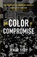 Culoarea compromisului: Adevărul despre complicitatea bisericii americane la rasism (The Color of Compromise: The Truth about the American Church's Complicity in Racism) - The Color of Compromise: The Truth about the American Church's Complicity in Racism
