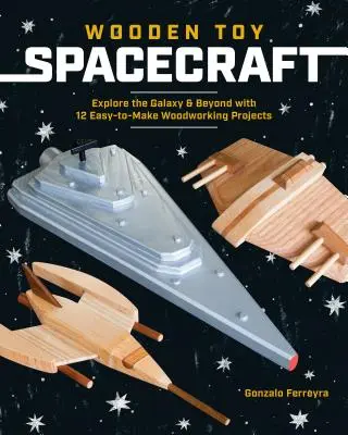 Nave spațiale de jucărie din lemn: Explorați galaxia și dincolo de ea cu 13 proiecte de prelucrare a lemnului ușor de realizat - Wooden Toy Spacecraft: Explore the Galaxy & Beyond with 13 Easy-To-Make Woodworking Projects