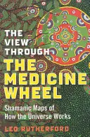 Vedere prin roata medicinii: Shamanic Maps of How the Universe Works (Hărți șamanice ale funcționării universului) - The View Through the Medicine Wheel: Shamanic Maps of How the Universe Works