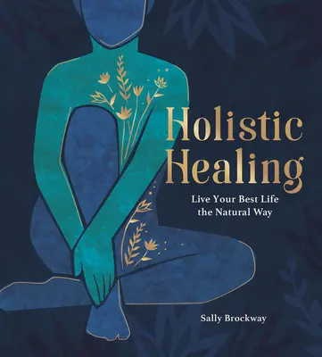 Vindecarea holistică: Trăiește-ți cea mai bună viață în mod natural - Holistic Healing: Live Your Best Life the Natural Way