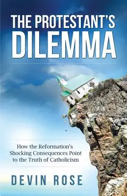 Dilema protestanților: Cum consecințele șocante ale Reformei arată adevărul catolicismului - The Protestant's Dilemma: How the Reformation's Shocking Consequences Point to the Truth of Catholicism