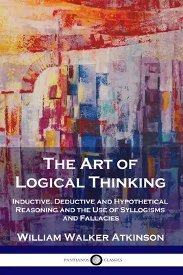 Arta gândirii logice: Raționamentul inductiv, deductiv și ipotetic și utilizarea silogismelor și a greșelilor - The Art of Logical Thinking: Inductive, Deductive and Hypothetical Reasoning and the Use of Syllogisms and Fallacies