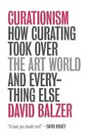 Curationism - Cum a preluat curatoriatul lumea artei și toate celelalte - Curationism - How Curating Took Over the Art World and Everything Else