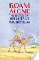 Roam Alone: Inspiring Tales by Reluctant Solo Travellers