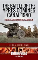 Bătălia de la canalul Ypres-Comines 1940: Campania din Franța și Flandra - The Battle of the Ypres-Comines Canal 1940: France and Flanders Campaign