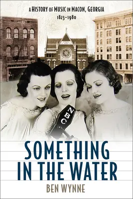 Something in the Water: O istorie a muzicii în Macon, Georgia, 1823-1980 - Something in the Water: A History of Music in Macon, Georgia, 1823-1980