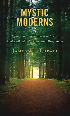Moderni mistici: Agenție și încântare la Evelyn Underhill, May Sinclair și Mary Webb - Mystic Moderns: Agency and Enchantment in Evelyn Underhill, May Sinclair, and Mary Webb