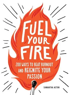 Alimentați-vă focul: 200 de moduri de a învinge instantaneu epuizarea și de a vă reaprinde pasiunea - Fuel Your Fire: 200 Ways to Instantly Beat Burnout and Reignite Your Passion