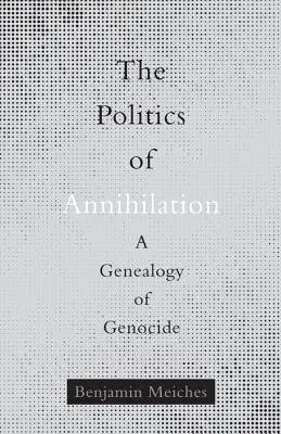The Politics of Annihilation (Politica anihilării): O genealogie a genocidului - The Politics of Annihilation: A Genealogy of Genocide