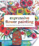 Pictură expresivă cu flori: Tehnici simple de tehnici mixte pentru flori frumoase și îndrăznețe - Expressive Flower Painting: Simple Mixed Media Techniques for Bold Beautiful Blooms