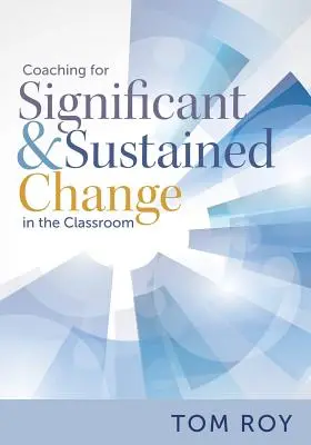 Coaching for Significant and Sustained Change in the Classroom: (un model de coaching instrucțional în 5 pași pentru realizarea de îmbunătățiri reale) - Coaching for Significant and Sustained Change in the Classroom: (a 5-Step Instructional Coaching Model for Making Real Improvements)