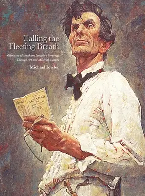 Chemarea respirației fugare: Glimpses of Abraham Lincoln's Personae Through Art and Material Culture - Calling the Fleeting Breath: Glimpses of Abraham Lincoln's Personae Through Art and Material Culture